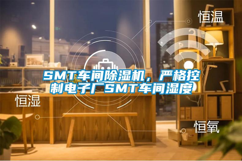 SMT車間除濕機(jī),嚴(yán)格控制電子廠SMT車間濕度