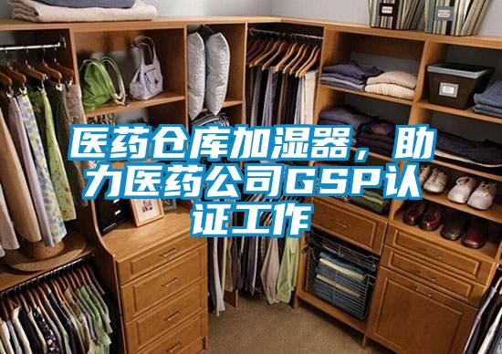 醫藥倉庫加濕器,助力醫藥公司GSP認證工作