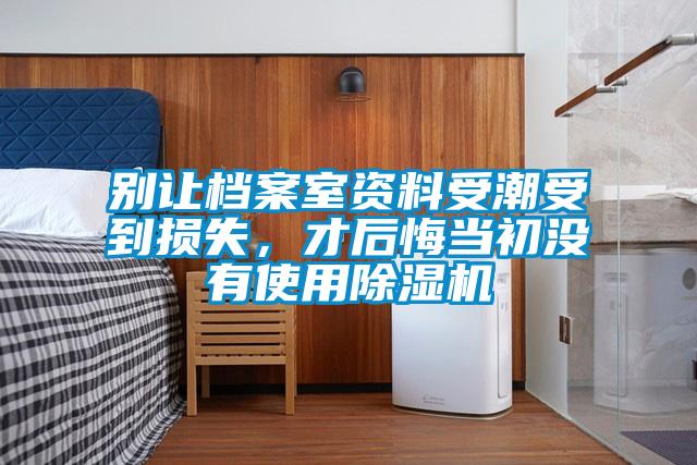 別讓檔案室資料受潮受到損失，才后悔當初沒有使用除濕機