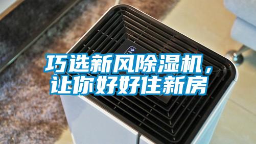 巧選新風(fēng)除濕機(jī),讓你好好住新房