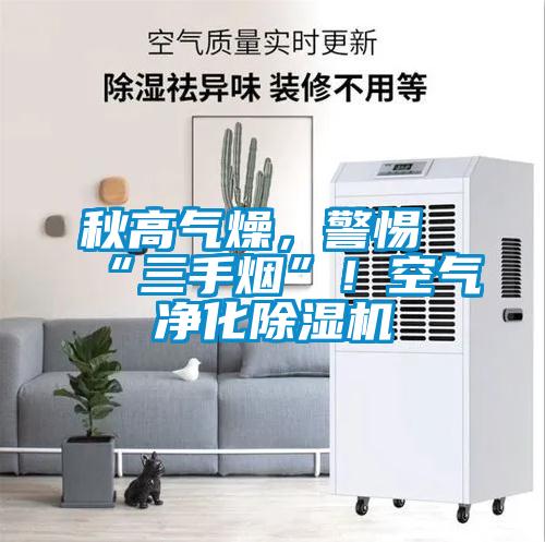 秋高氣燥，警惕“三手煙”！空氣凈化除濕機