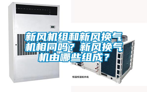新風(fēng)機組和新風(fēng)換氣機相同嗎?新風(fēng)換氣機由哪些組成?