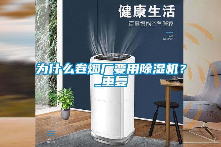 為什么卷煙廠要用除濕機?_重復