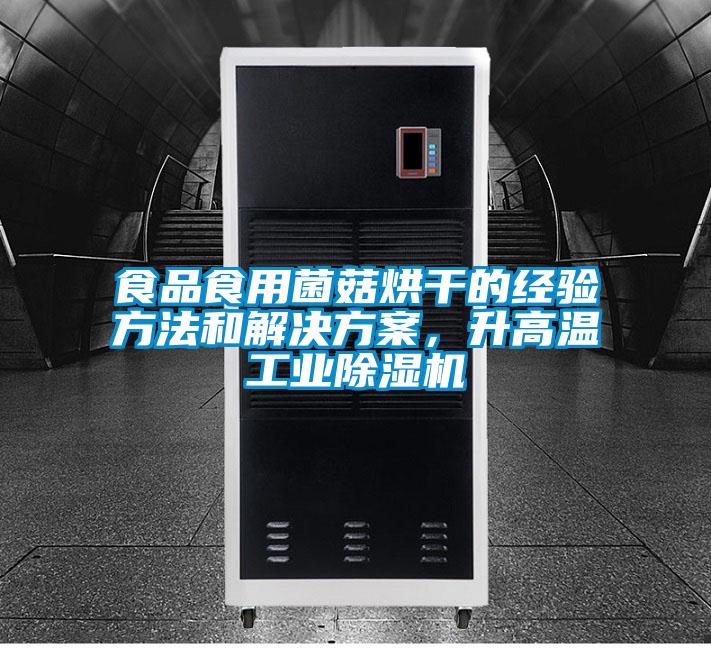食品食用菌菇烘干的經(jīng)驗方法和解決方案,升高溫工業(yè)除濕機