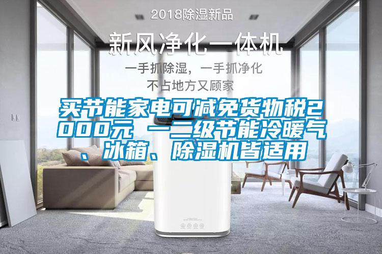買節(jié)能家電可減免貨物稅2000元 一二級節(jié)能冷暖氣、冰箱、除濕機皆適用