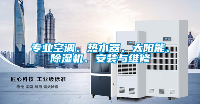 專業(yè)空調(diào)、熱水器、太陽能、除濕機、安裝與維修