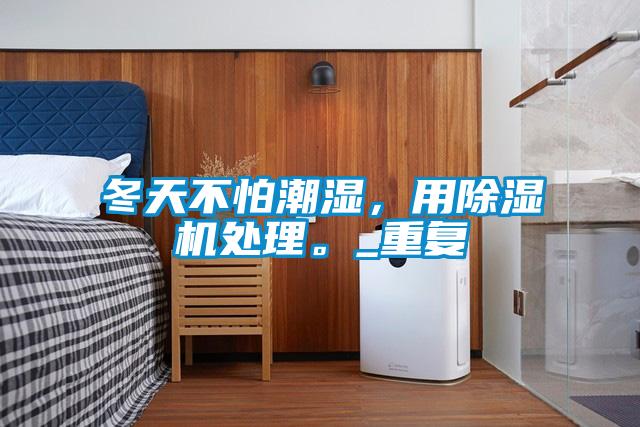 冬天不怕潮濕,用除濕機處理。_重復